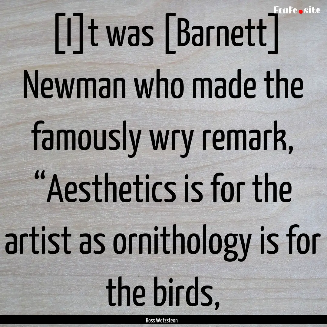 [I]t was [Barnett] Newman who made the famously.... : Quote by Ross Wetzsteon