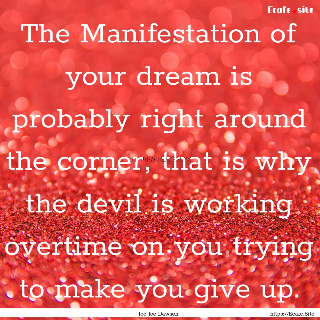 The Manifestation of your dream is probably.... : Quote by Joe Joe Dawson