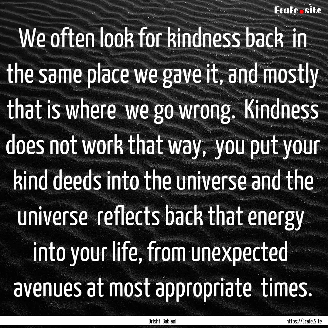 We often look for kindness back in the same.... : Quote by Drishti Bablani