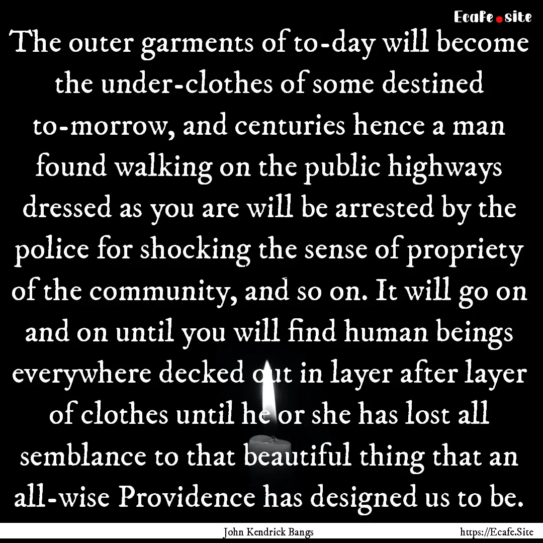 The outer garments of to-day will become.... : Quote by John Kendrick Bangs