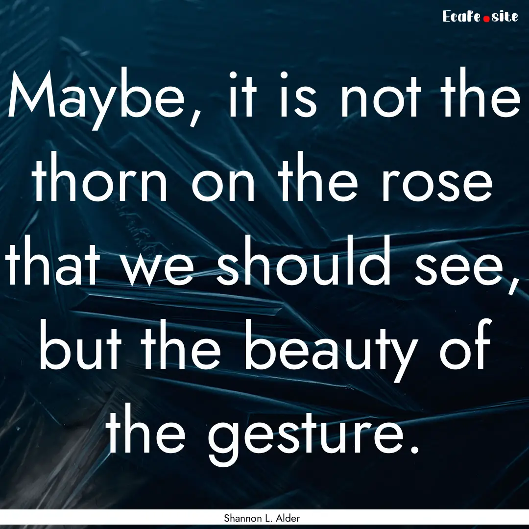 Maybe, it is not the thorn on the rose that.... : Quote by Shannon L. Alder