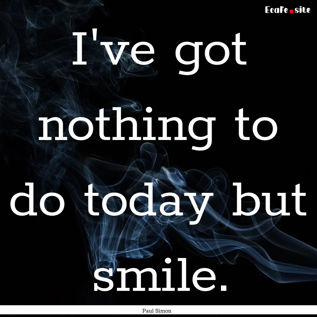 I've got nothing to do today but smile. : Quote by Paul Simon