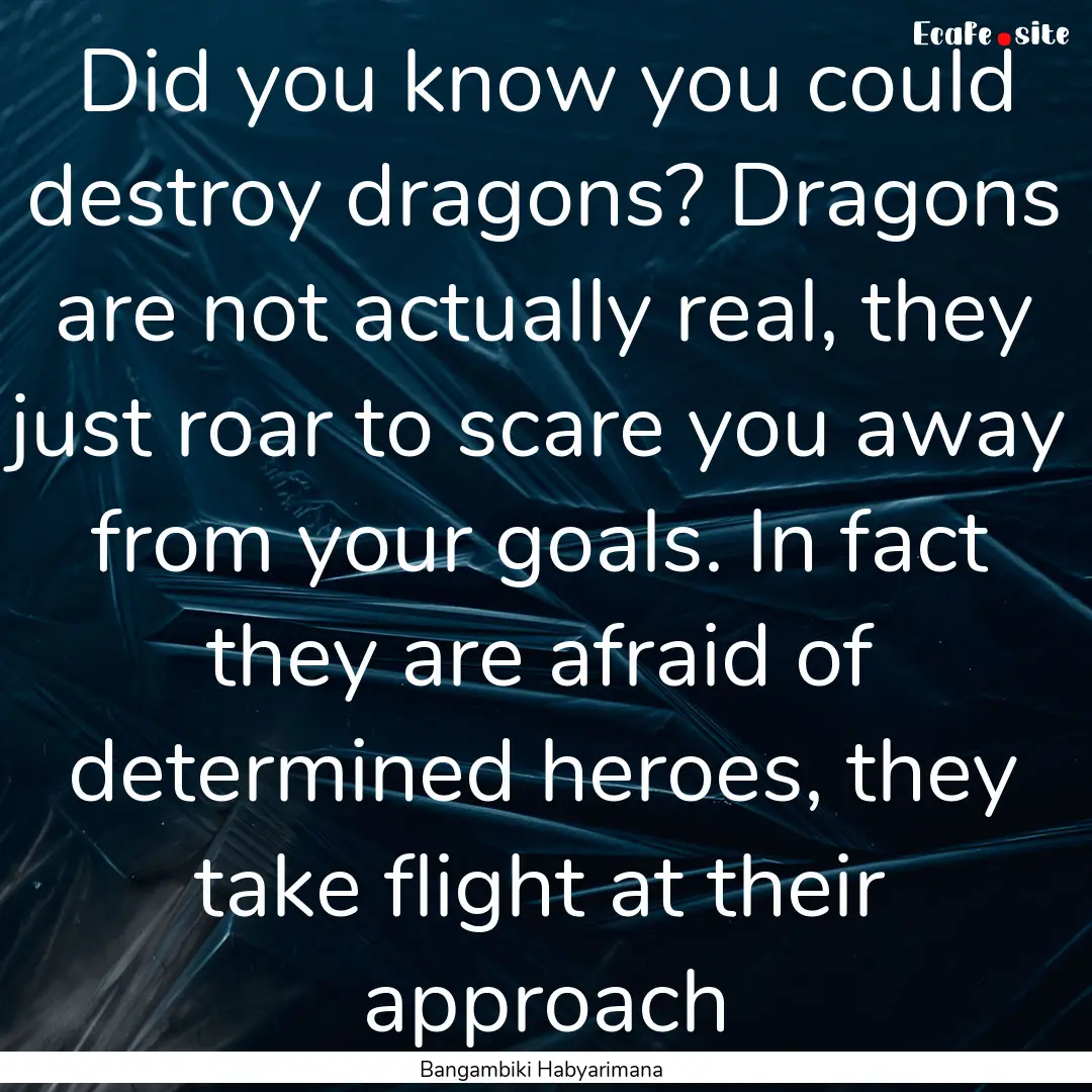 Did you know you could destroy dragons? Dragons.... : Quote by Bangambiki Habyarimana