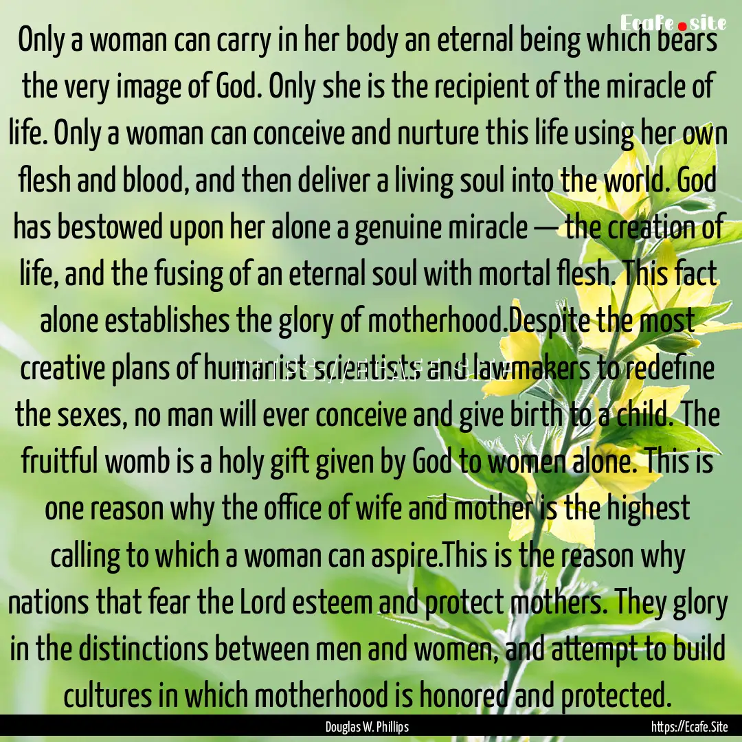 Only a woman can carry in her body an eternal.... : Quote by Douglas W. Phillips