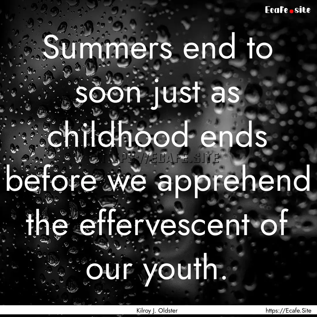 Summers end to soon just as childhood ends.... : Quote by Kilroy J. Oldster