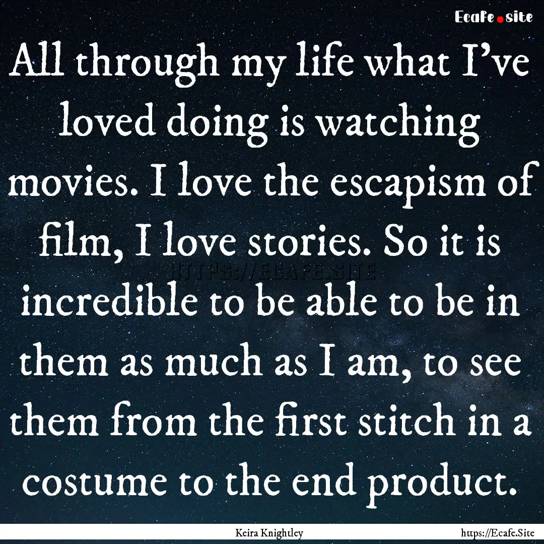 All through my life what I've loved doing.... : Quote by Keira Knightley