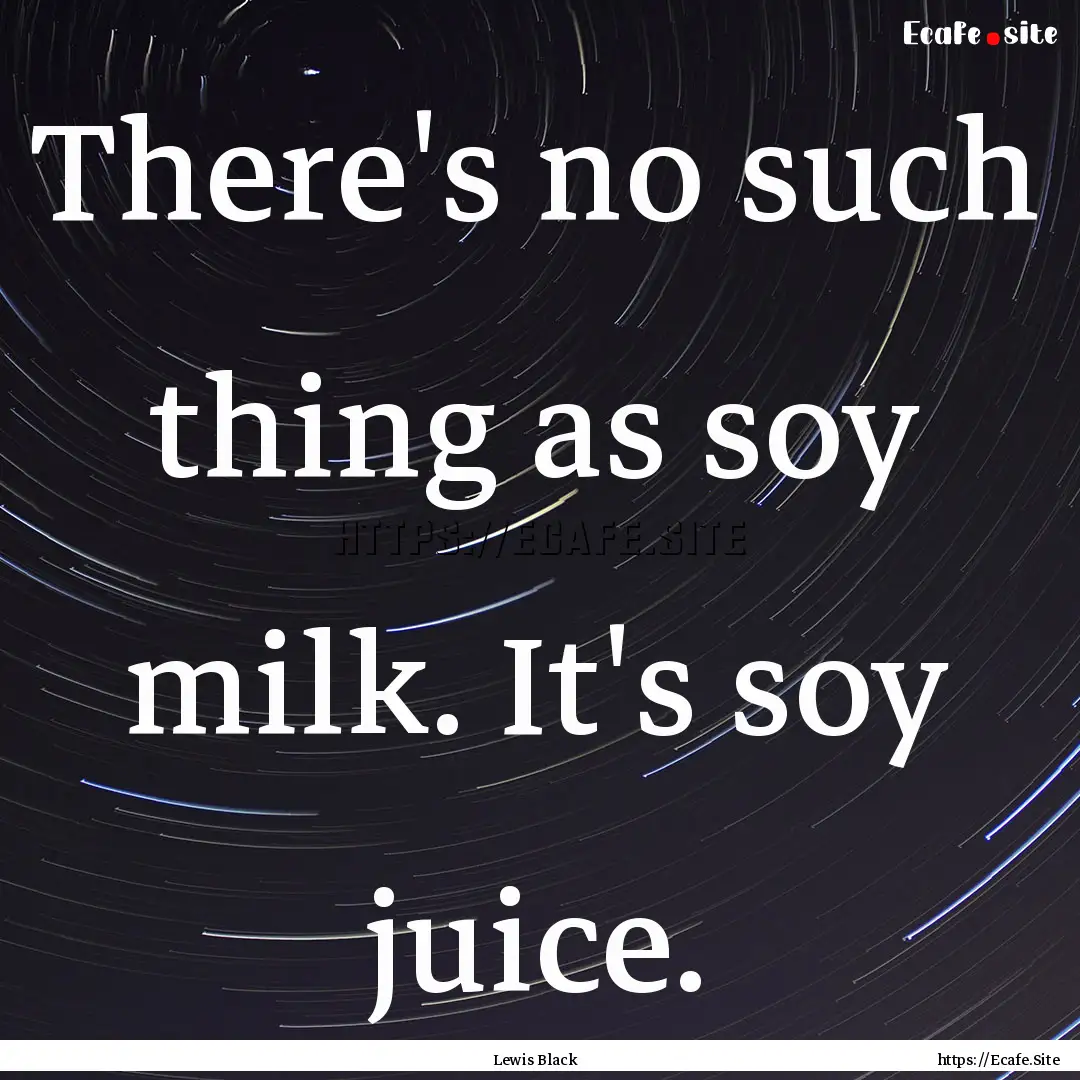 There's no such thing as soy milk. It's soy.... : Quote by Lewis Black