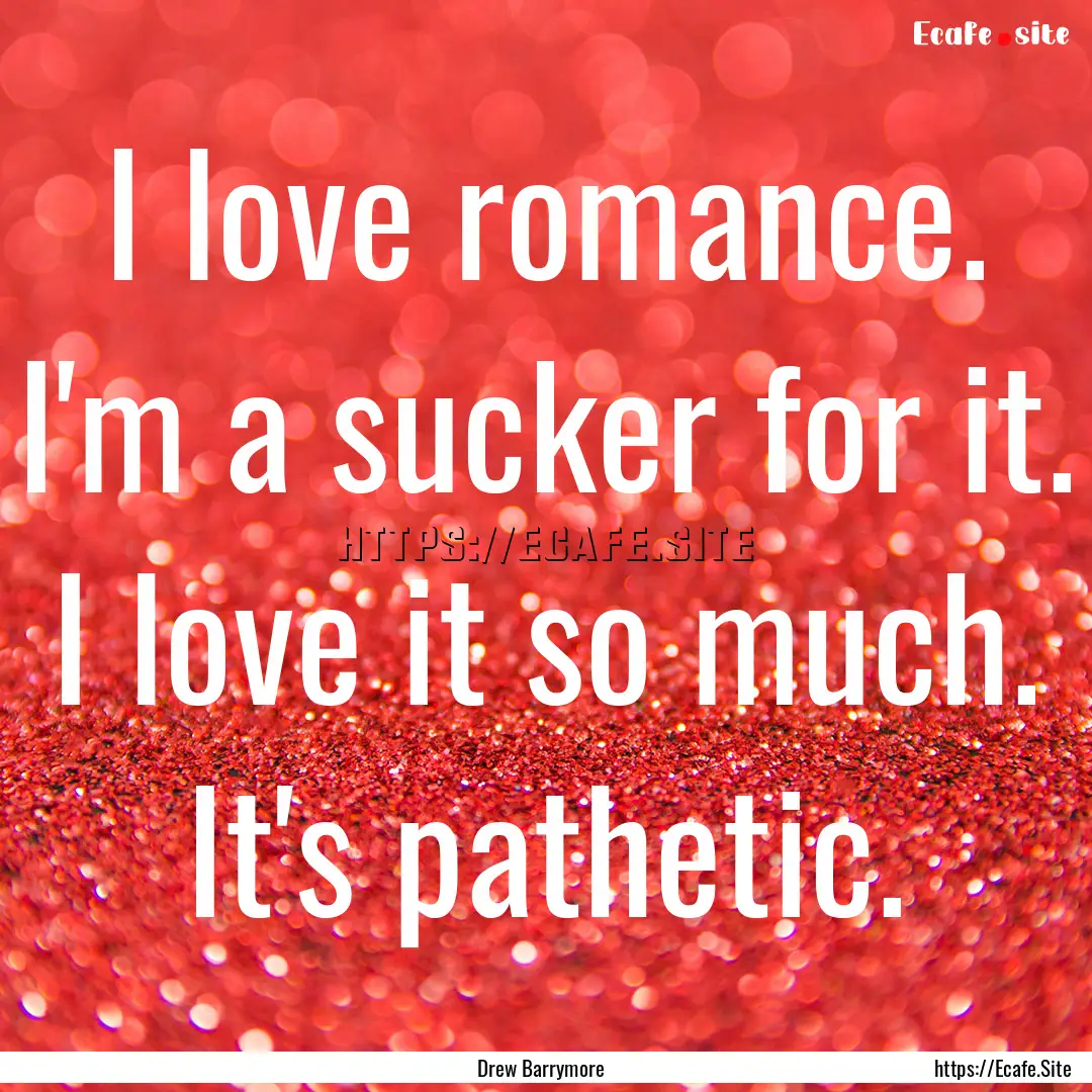 I love romance. I'm a sucker for it. I love.... : Quote by Drew Barrymore