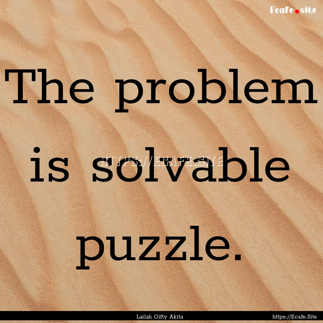 The problem is solvable puzzle. : Quote by Lailah Gifty Akita