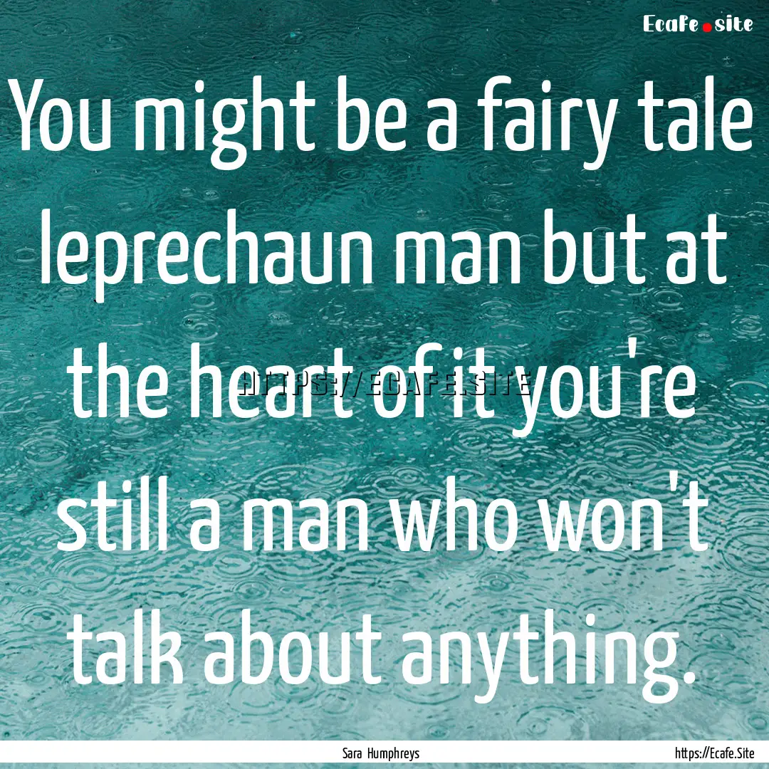 You might be a fairy tale leprechaun man.... : Quote by Sara Humphreys