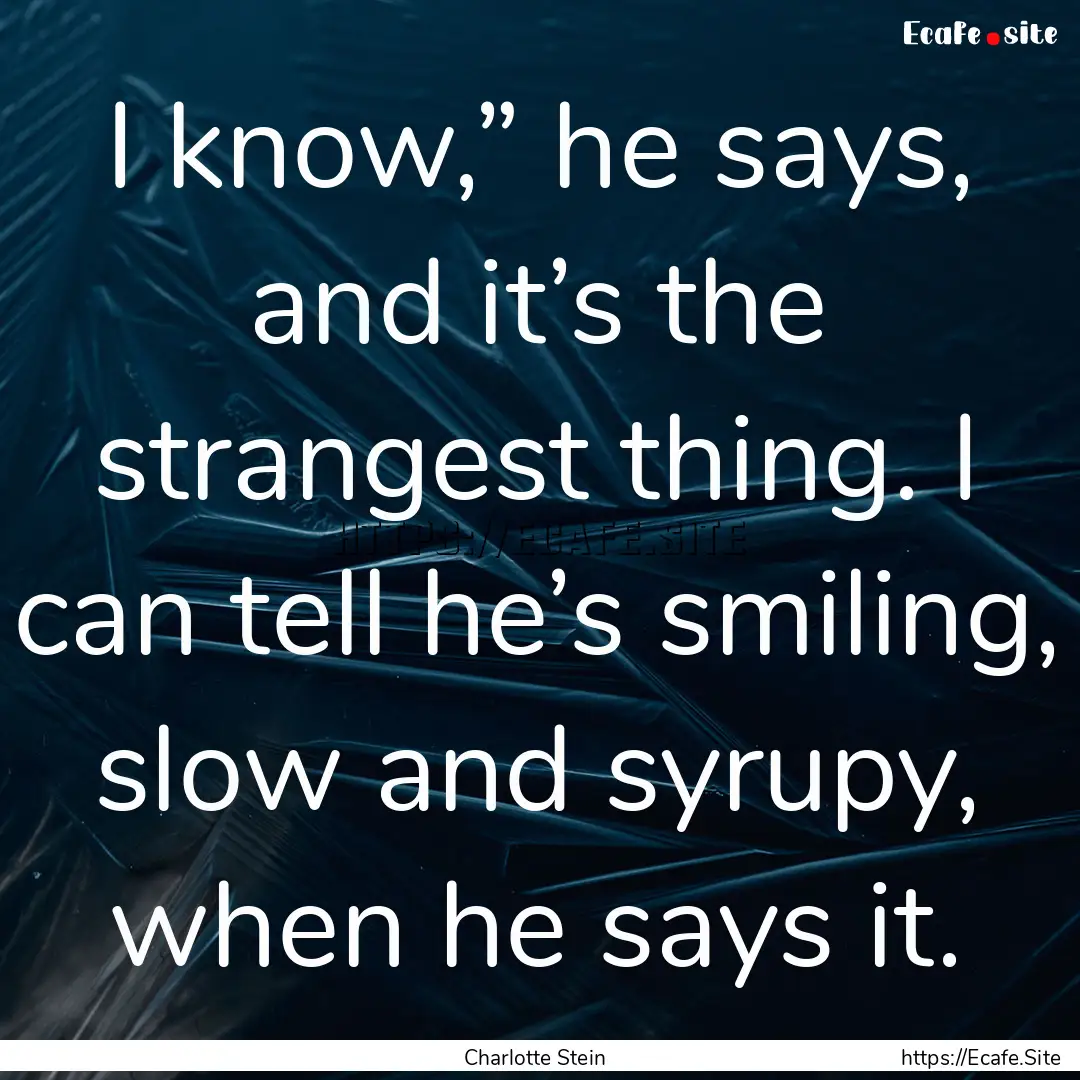 I know,” he says, and it’s the strangest.... : Quote by Charlotte Stein