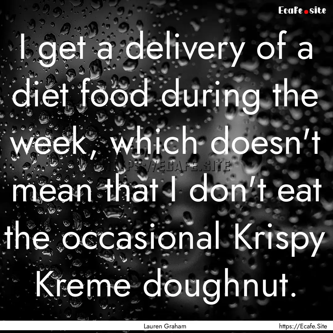 I get a delivery of a diet food during the.... : Quote by Lauren Graham