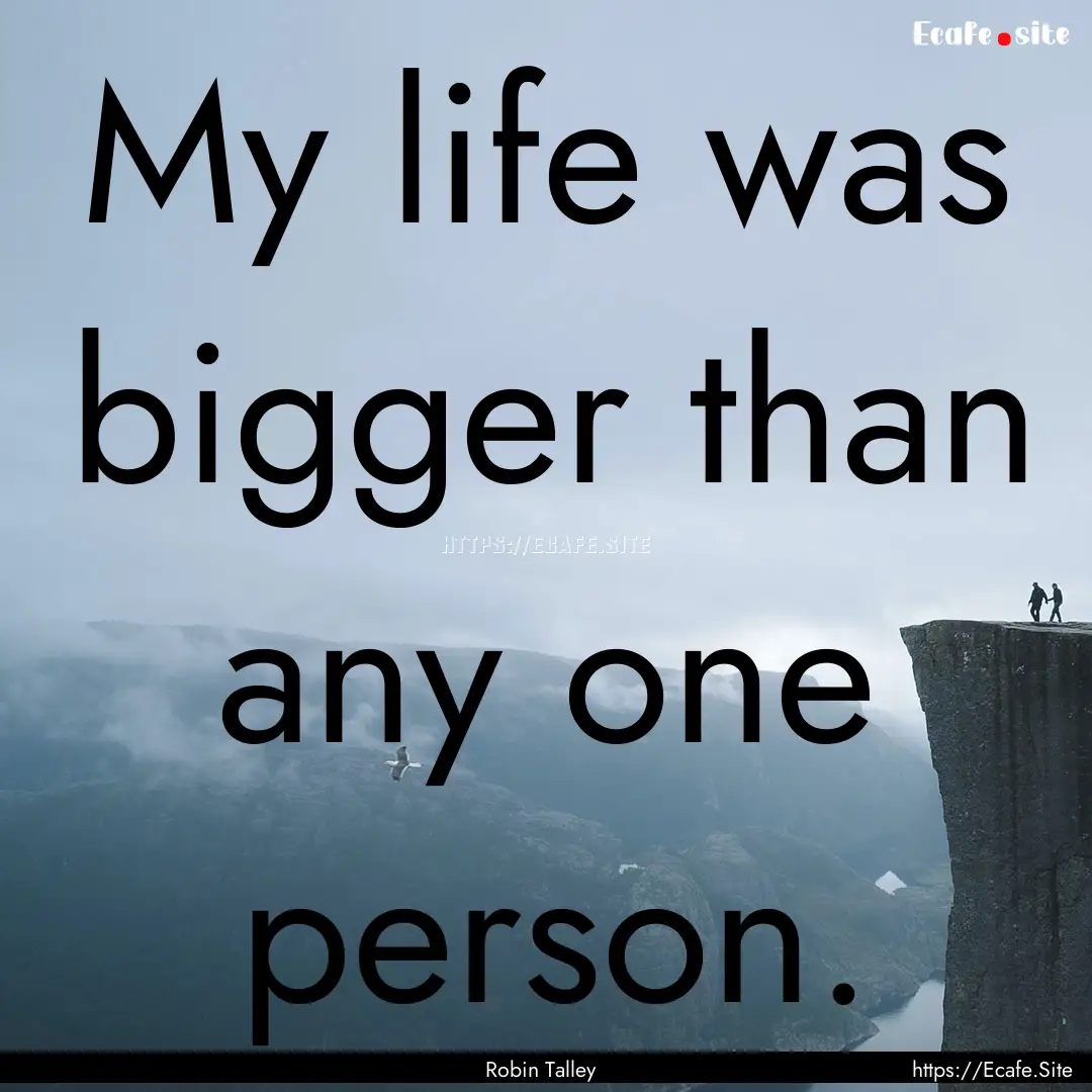 My life was bigger than any one person. : Quote by Robin Talley