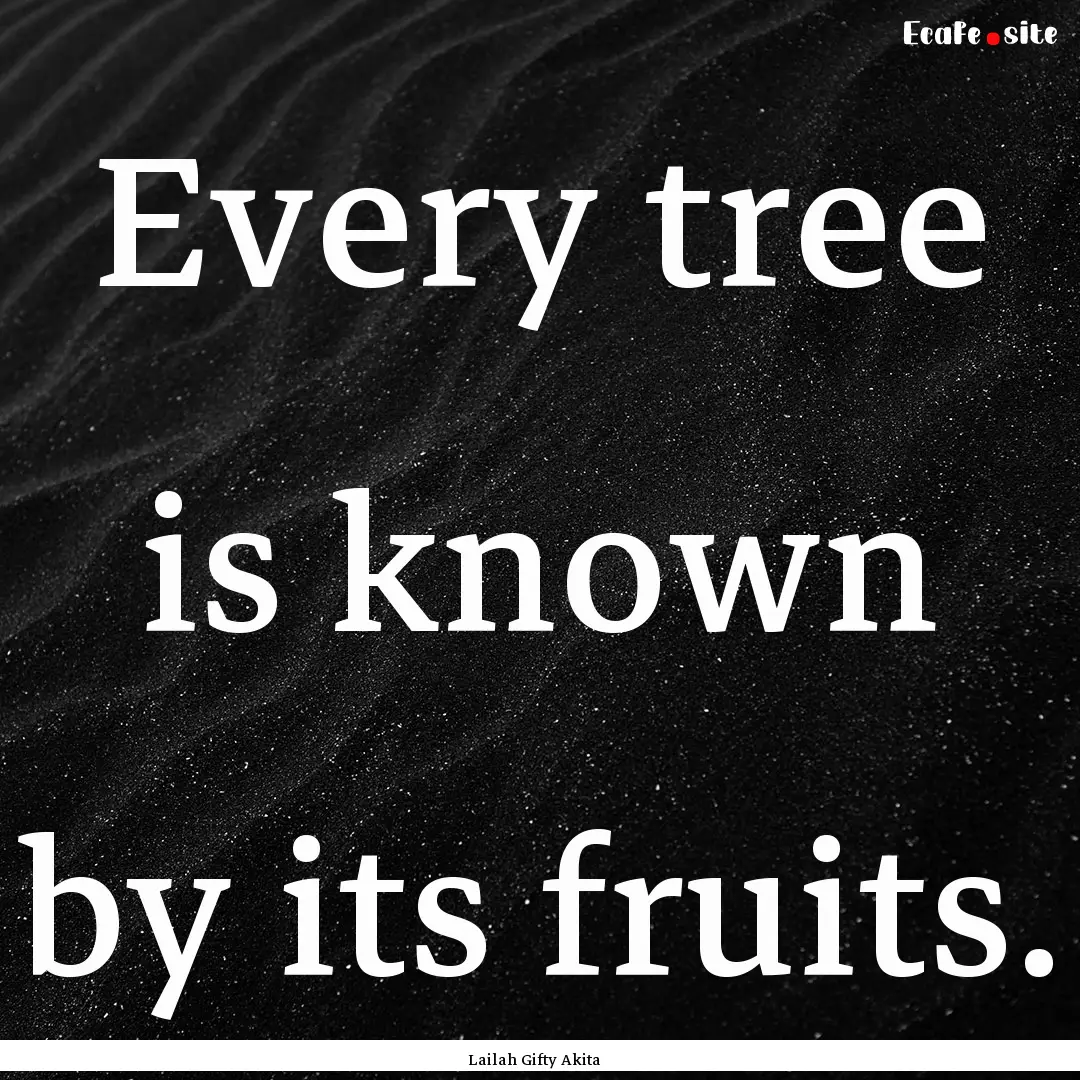 Every tree is known by its fruits. : Quote by Lailah Gifty Akita