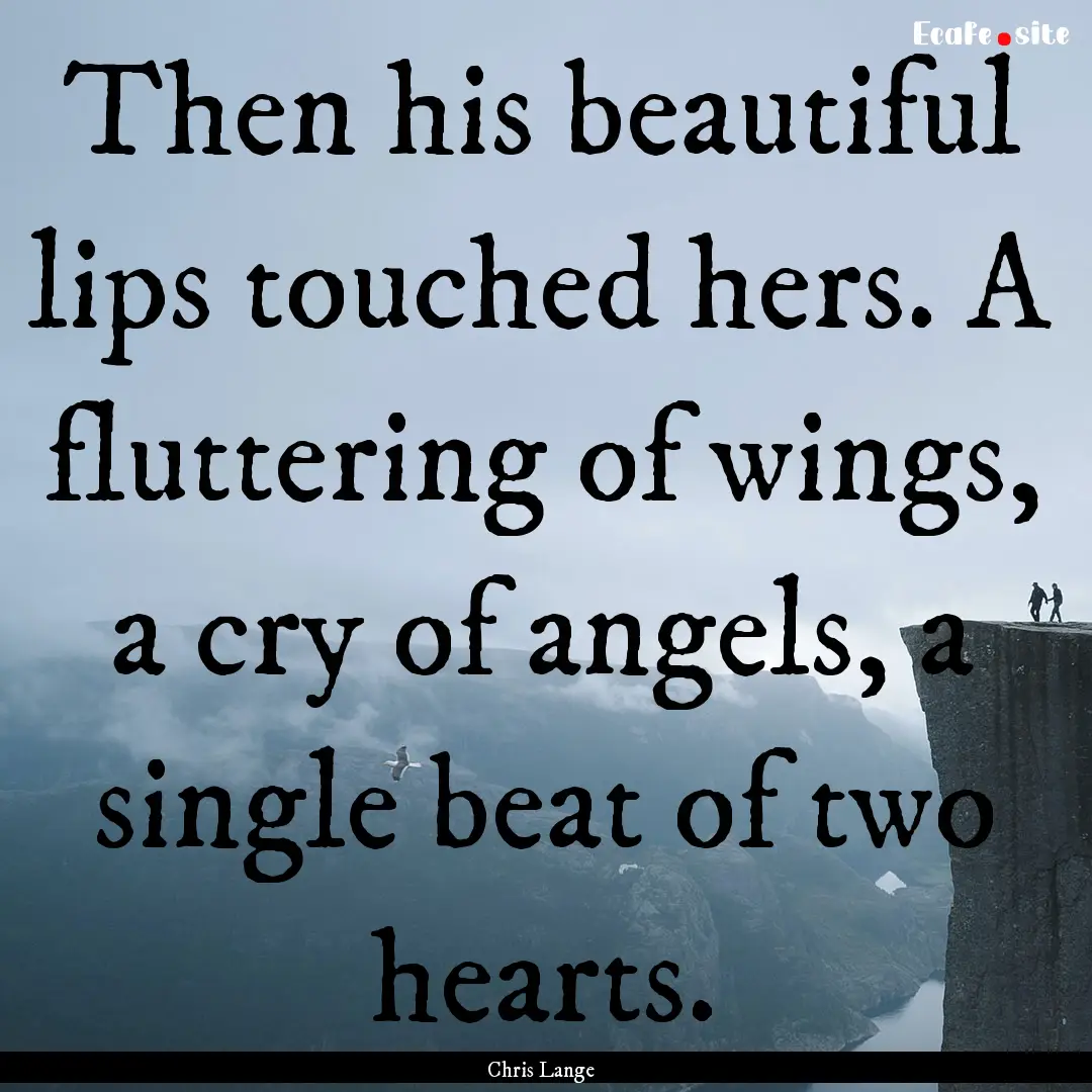 Then his beautiful lips touched hers. A fluttering.... : Quote by Chris Lange