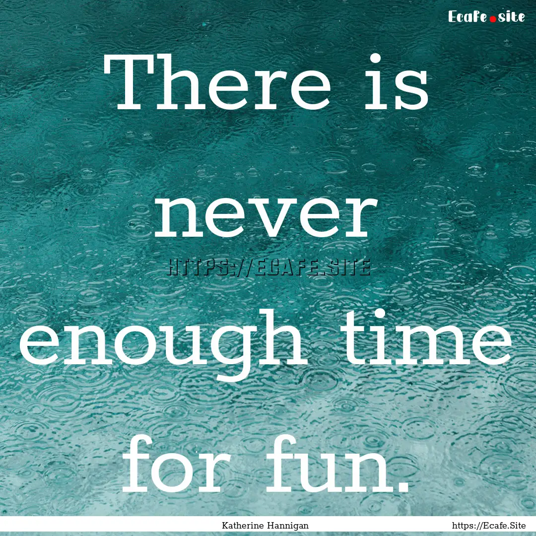 There is never enough time for fun. : Quote by Katherine Hannigan