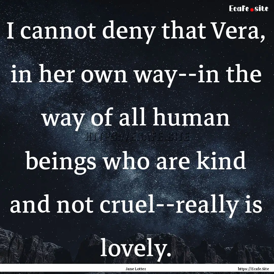 I cannot deny that Vera, in her own way--in.... : Quote by Jane Lotter