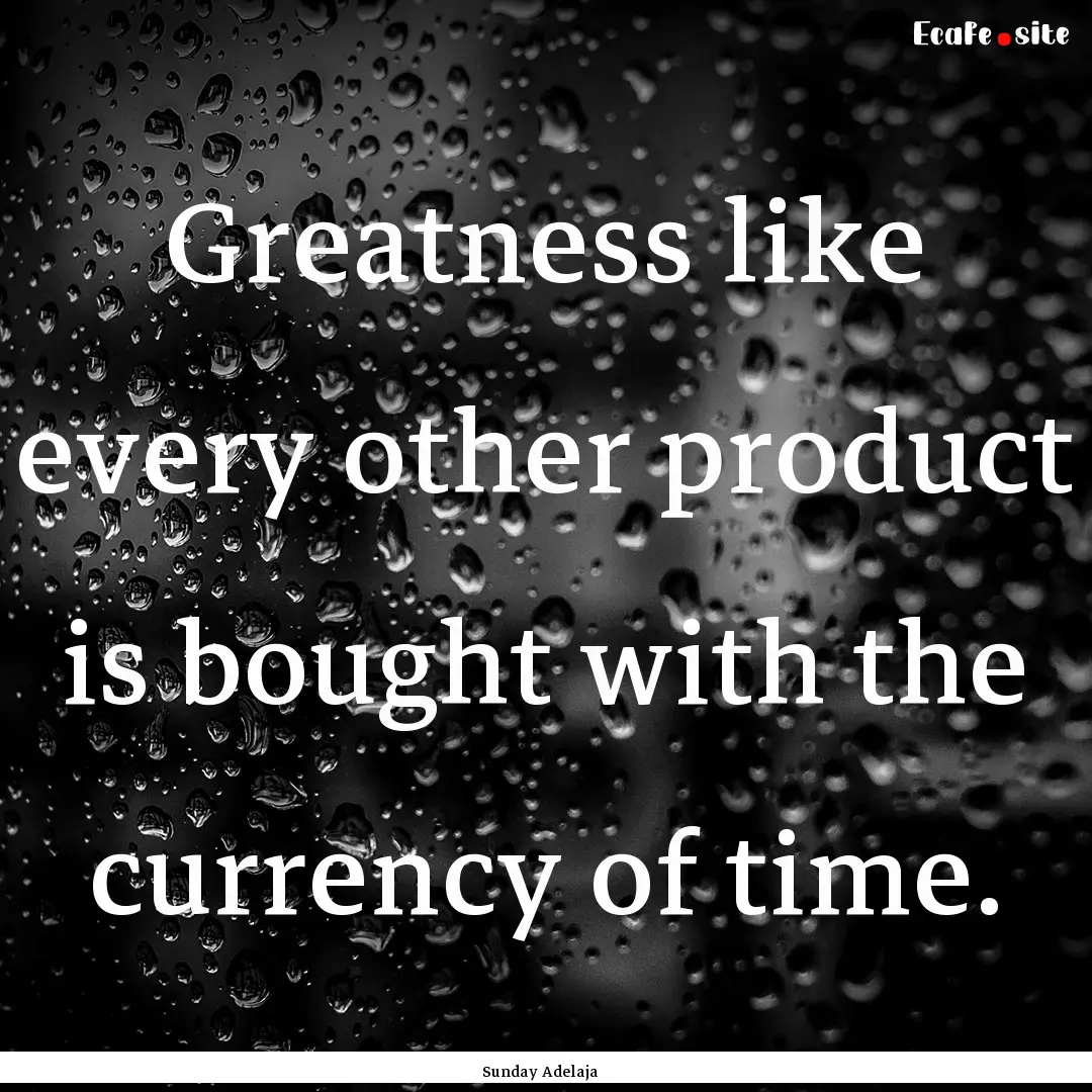 Greatness like every other product is bought.... : Quote by Sunday Adelaja