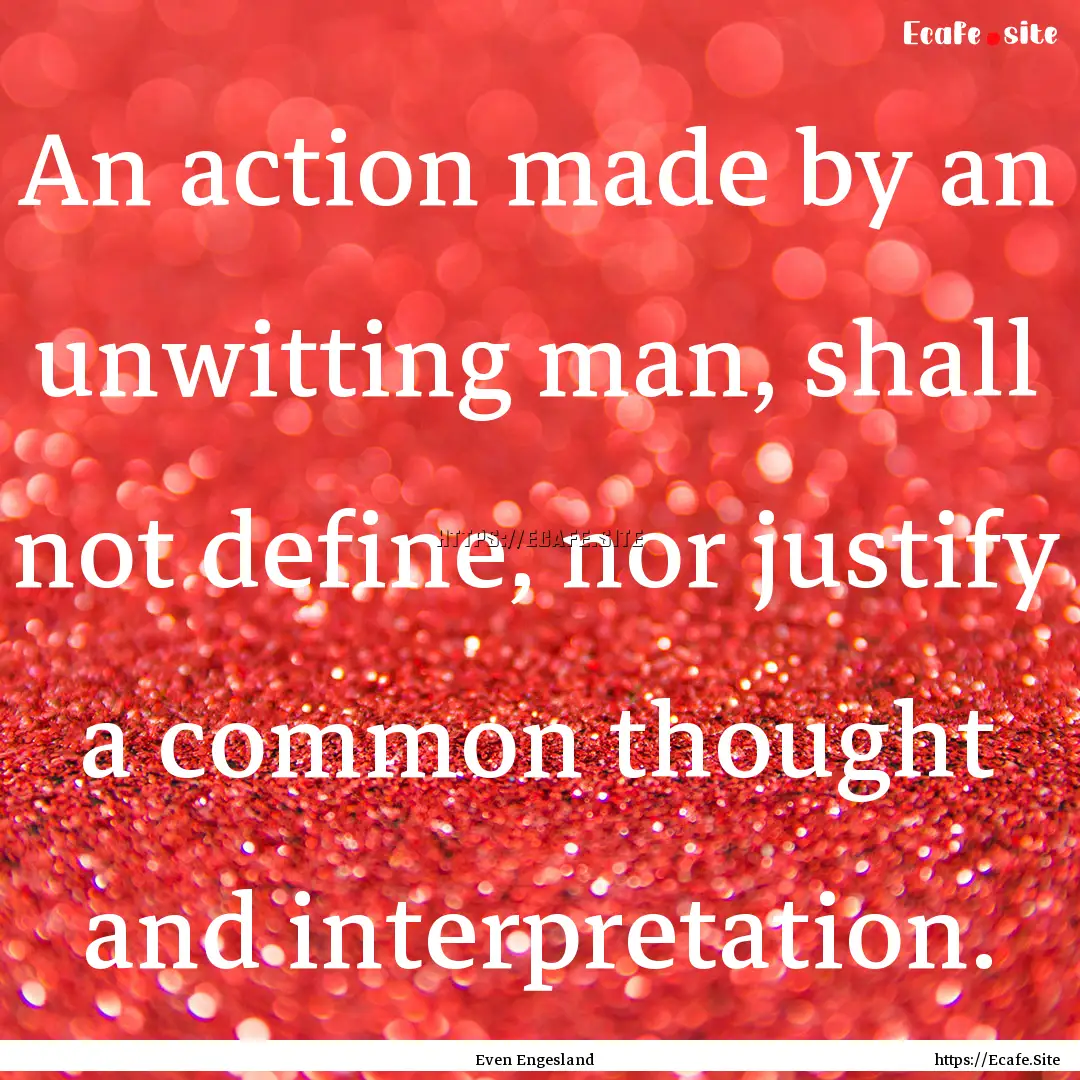 An action made by an unwitting man, shall.... : Quote by Even Engesland