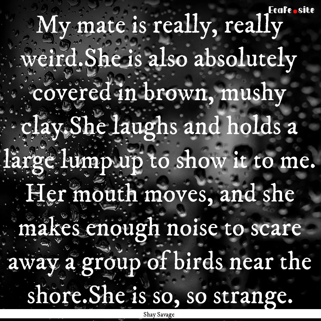 My mate is really, really weird.She is also.... : Quote by Shay Savage