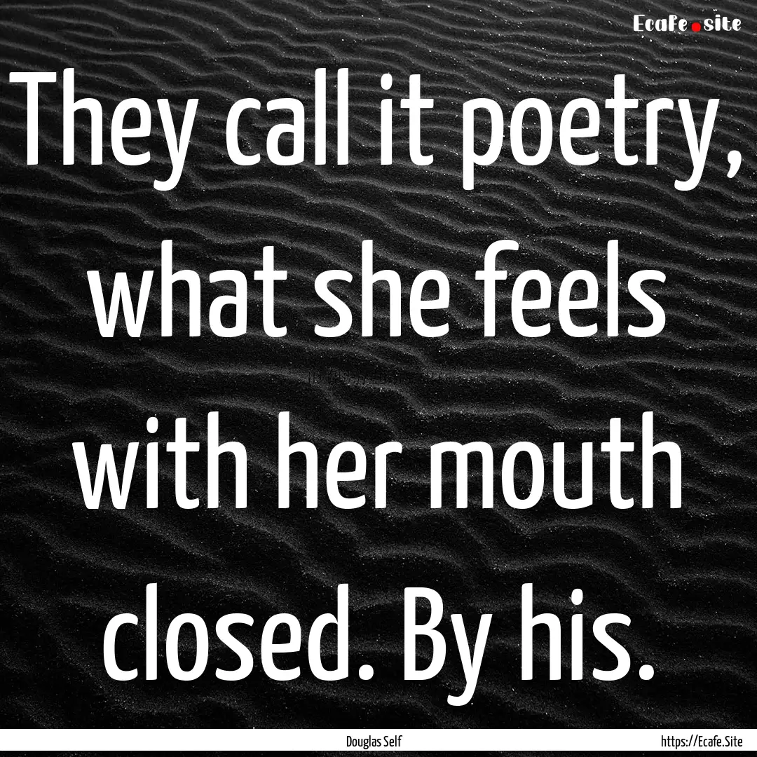 They call it poetry, what she feels with.... : Quote by Douglas Self