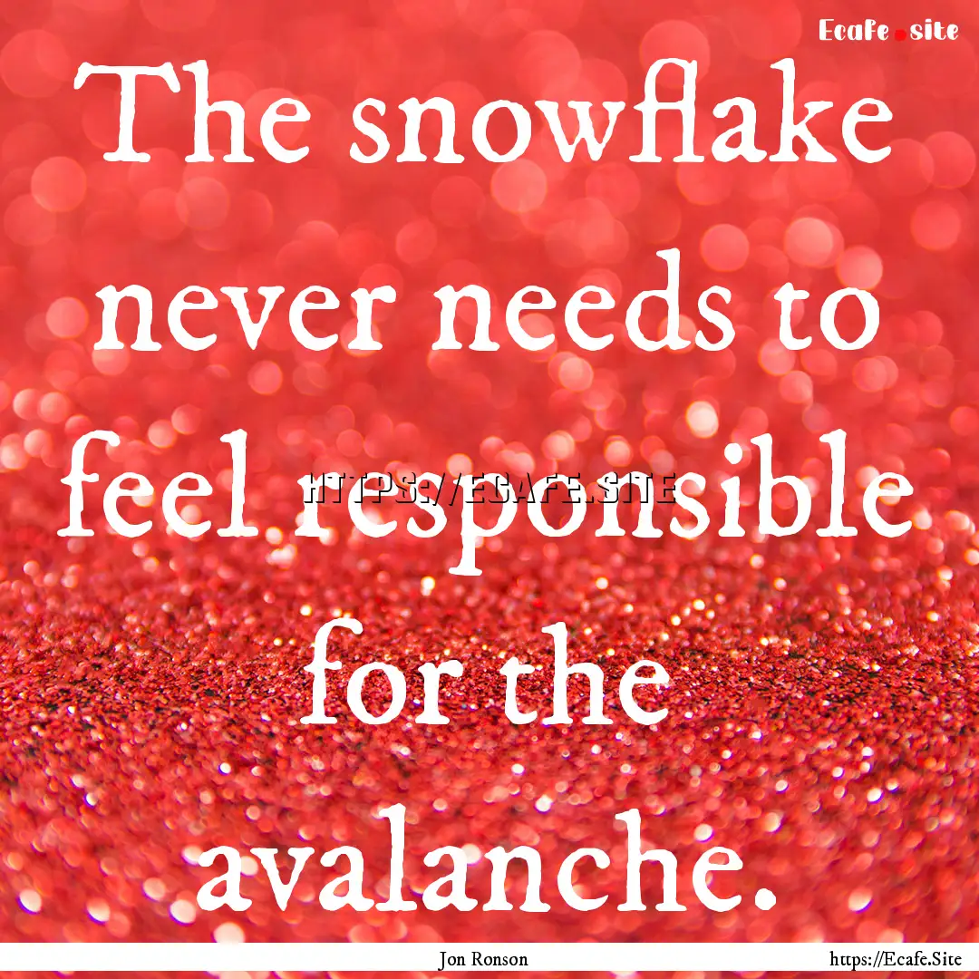 The snowflake never needs to feel responsible.... : Quote by Jon Ronson