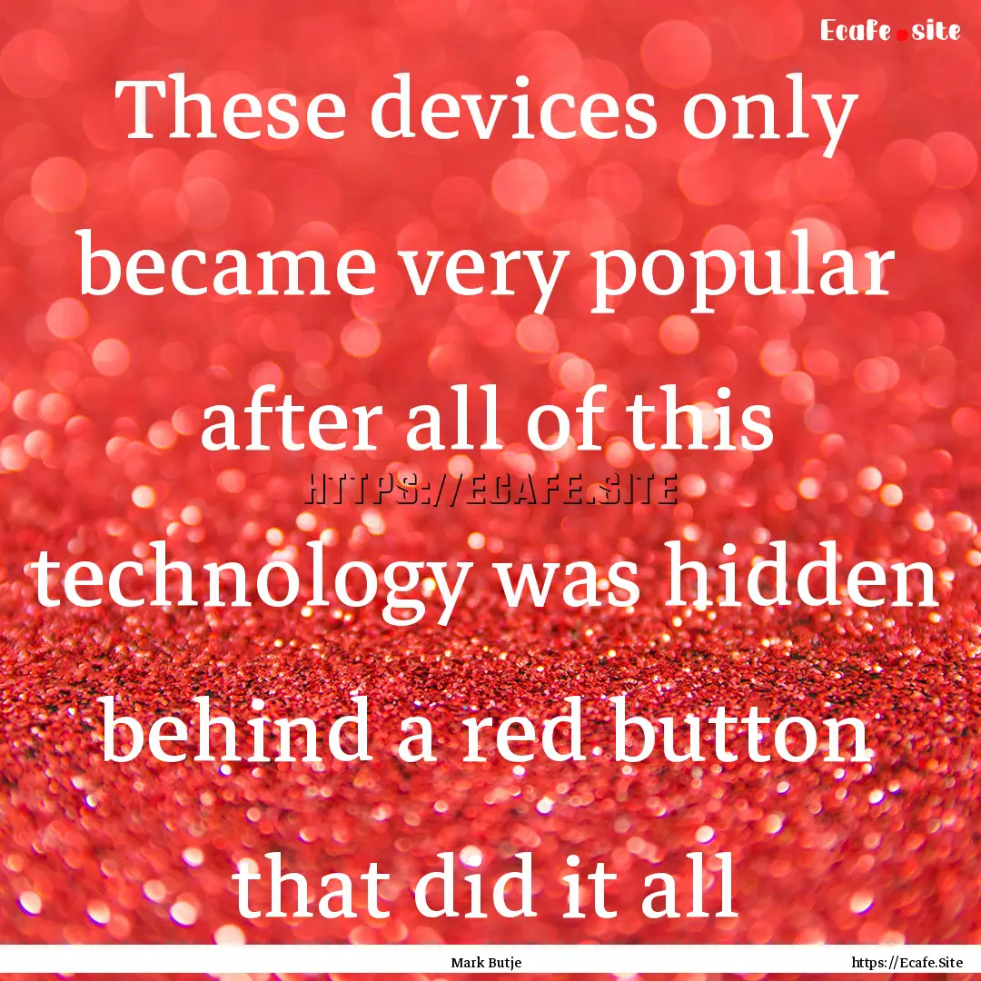 These devices only became very popular after.... : Quote by Mark Butje