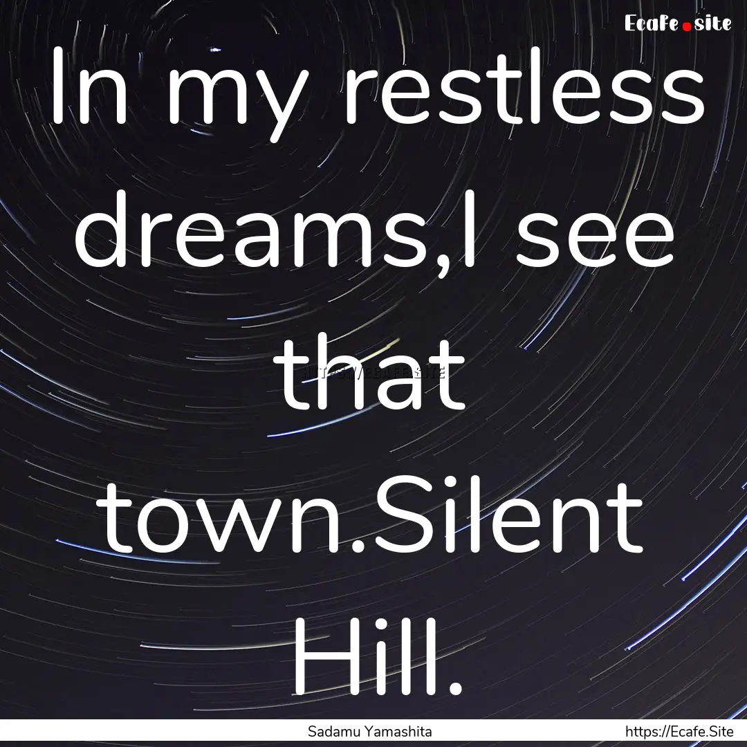 In my restless dreams,I see that town.Silent.... : Quote by Sadamu Yamashita