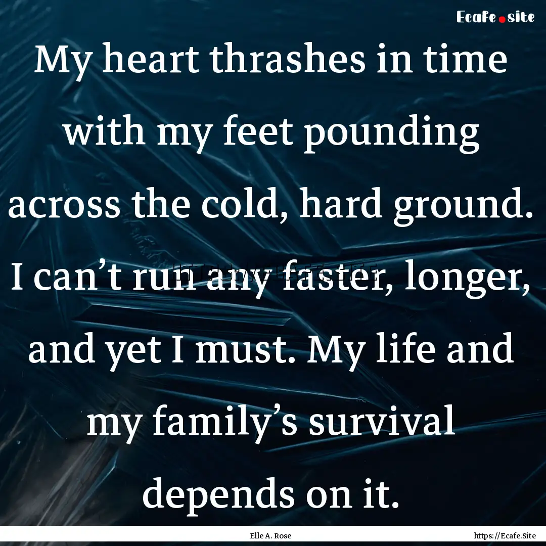 My heart thrashes in time with my feet pounding.... : Quote by Elle A. Rose