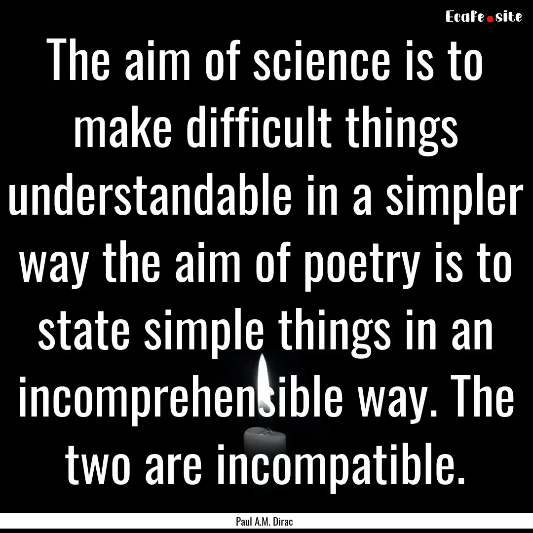 The aim of science is to make difficult things.... : Quote by Paul A.M. Dirac