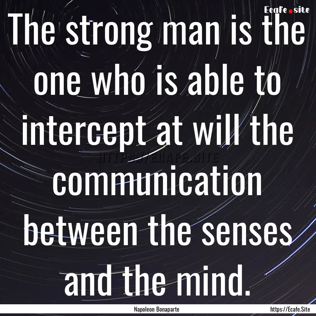 The strong man is the one who is able to.... : Quote by Napoleon Bonaparte