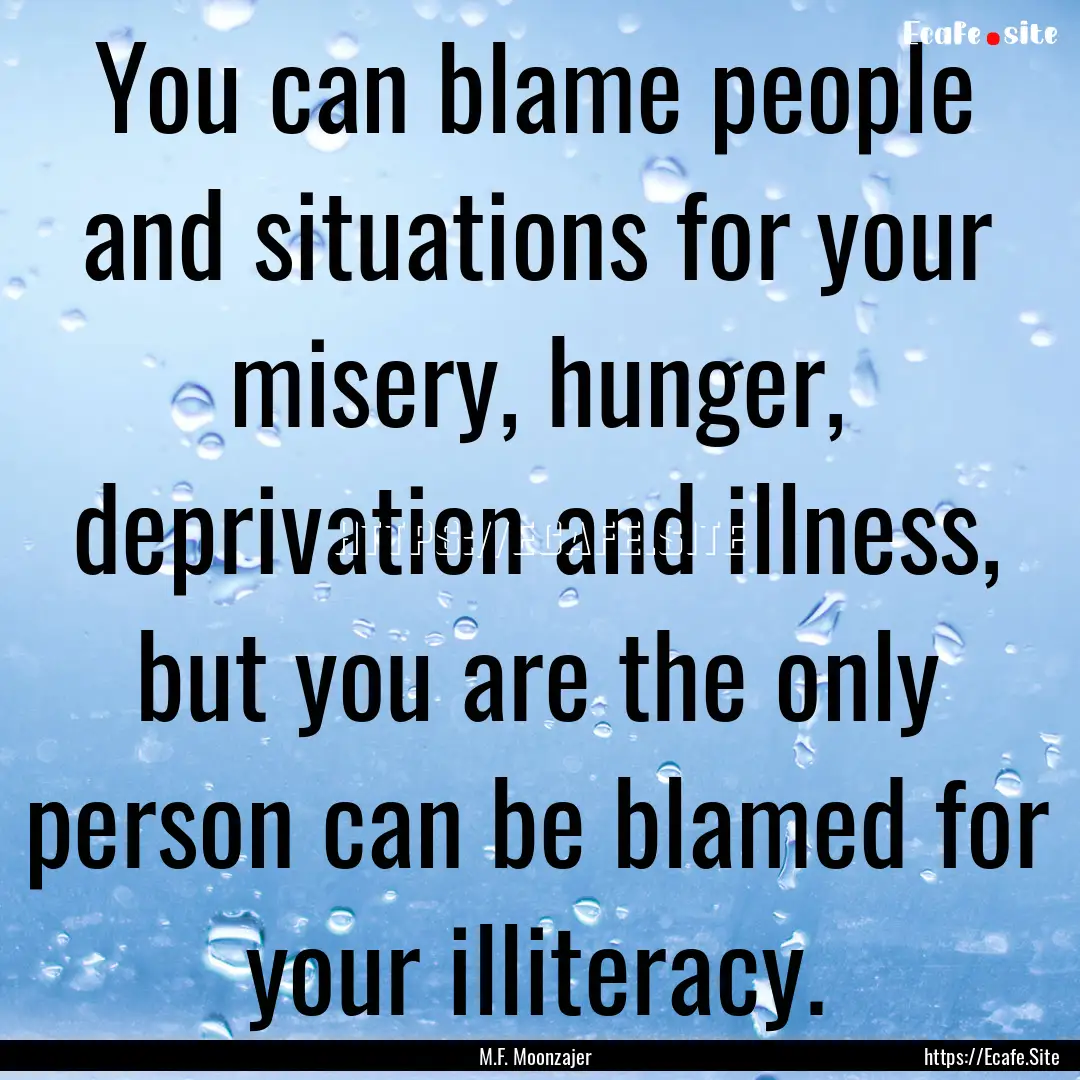 You can blame people and situations for your.... : Quote by M.F. Moonzajer