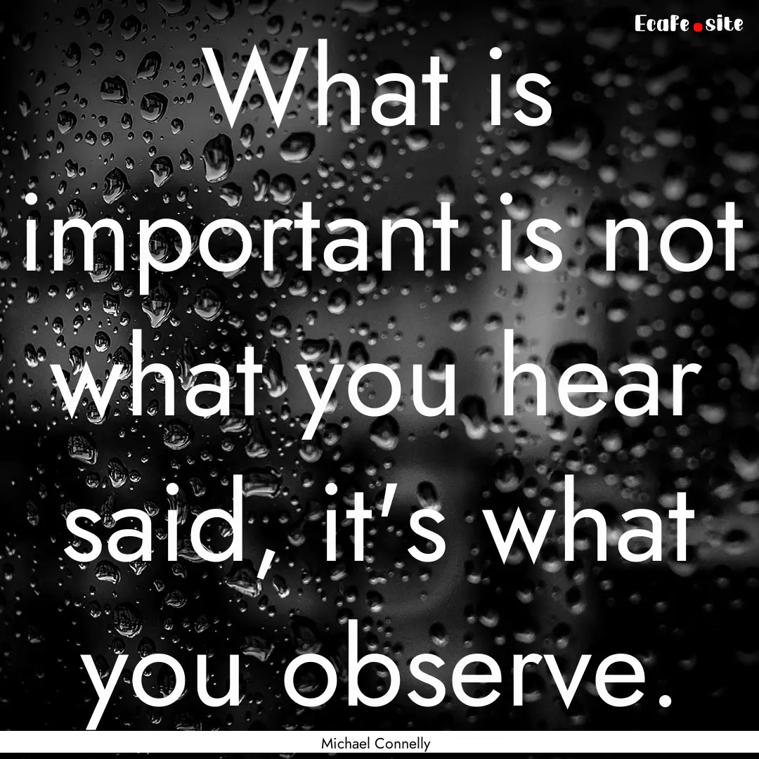 What is important is not what you hear said,.... : Quote by Michael Connelly