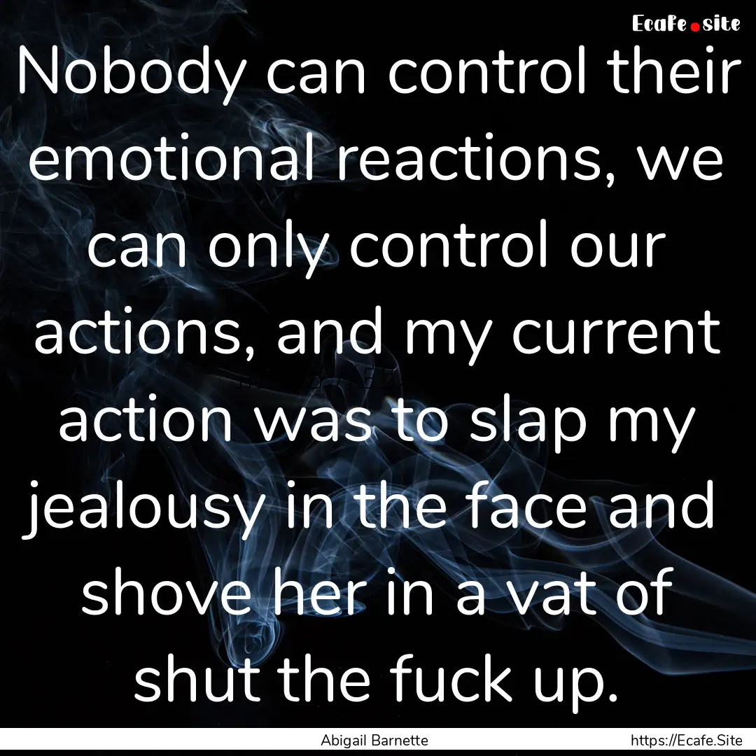 Nobody can control their emotional reactions,.... : Quote by Abigail Barnette