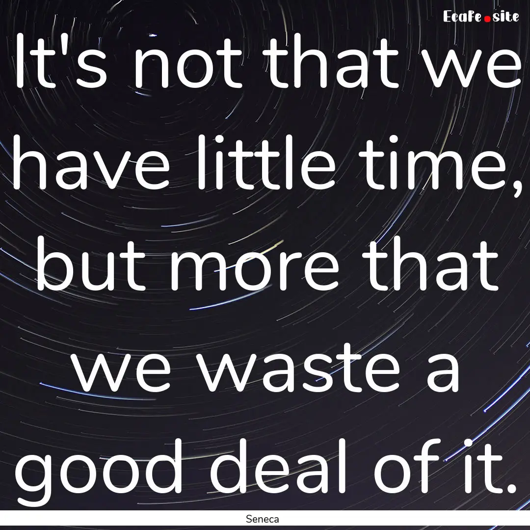 It's not that we have little time, but more.... : Quote by Seneca