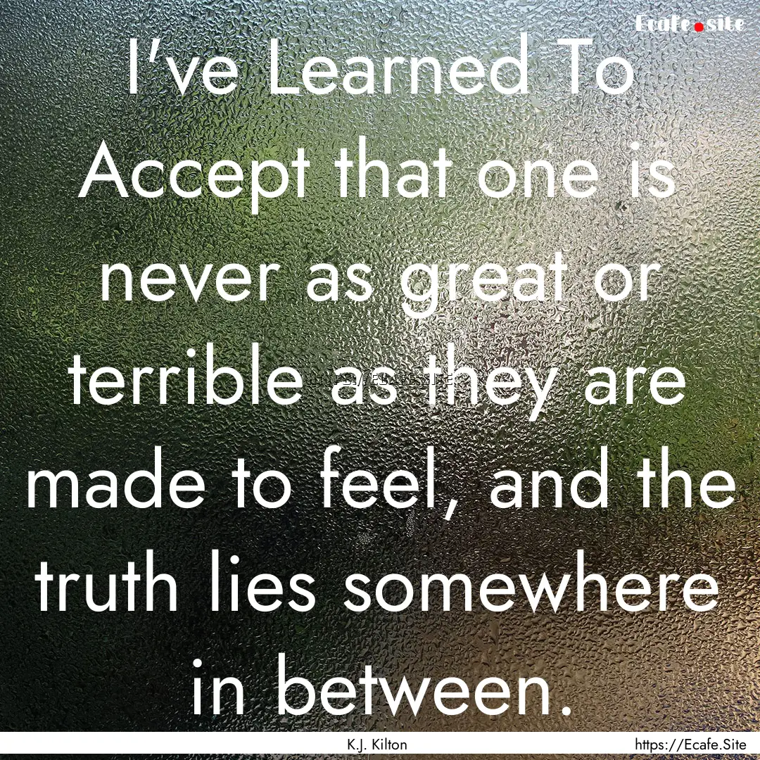 I've Learned To Accept that one is never.... : Quote by K.J. Kilton