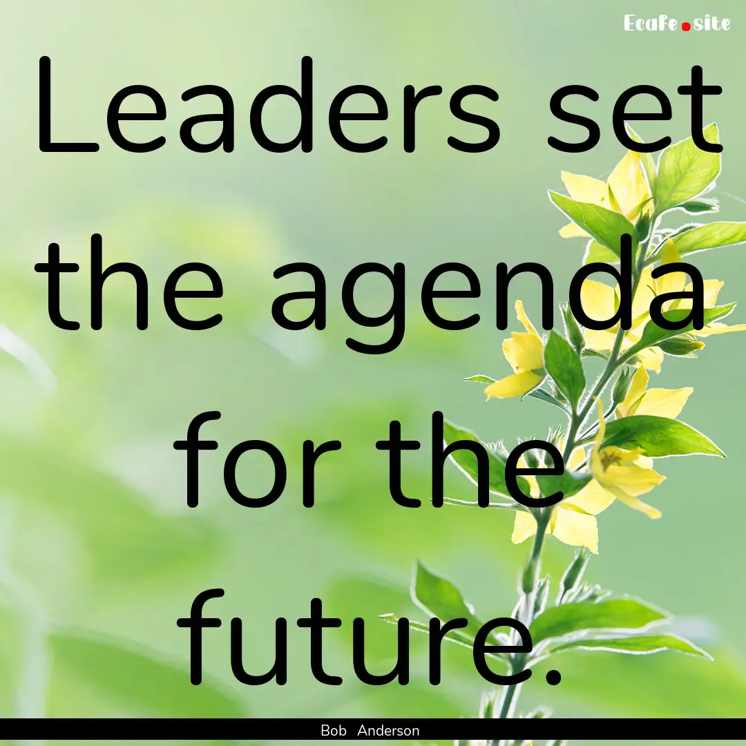 Leaders set the agenda for the future. : Quote by Bob Anderson