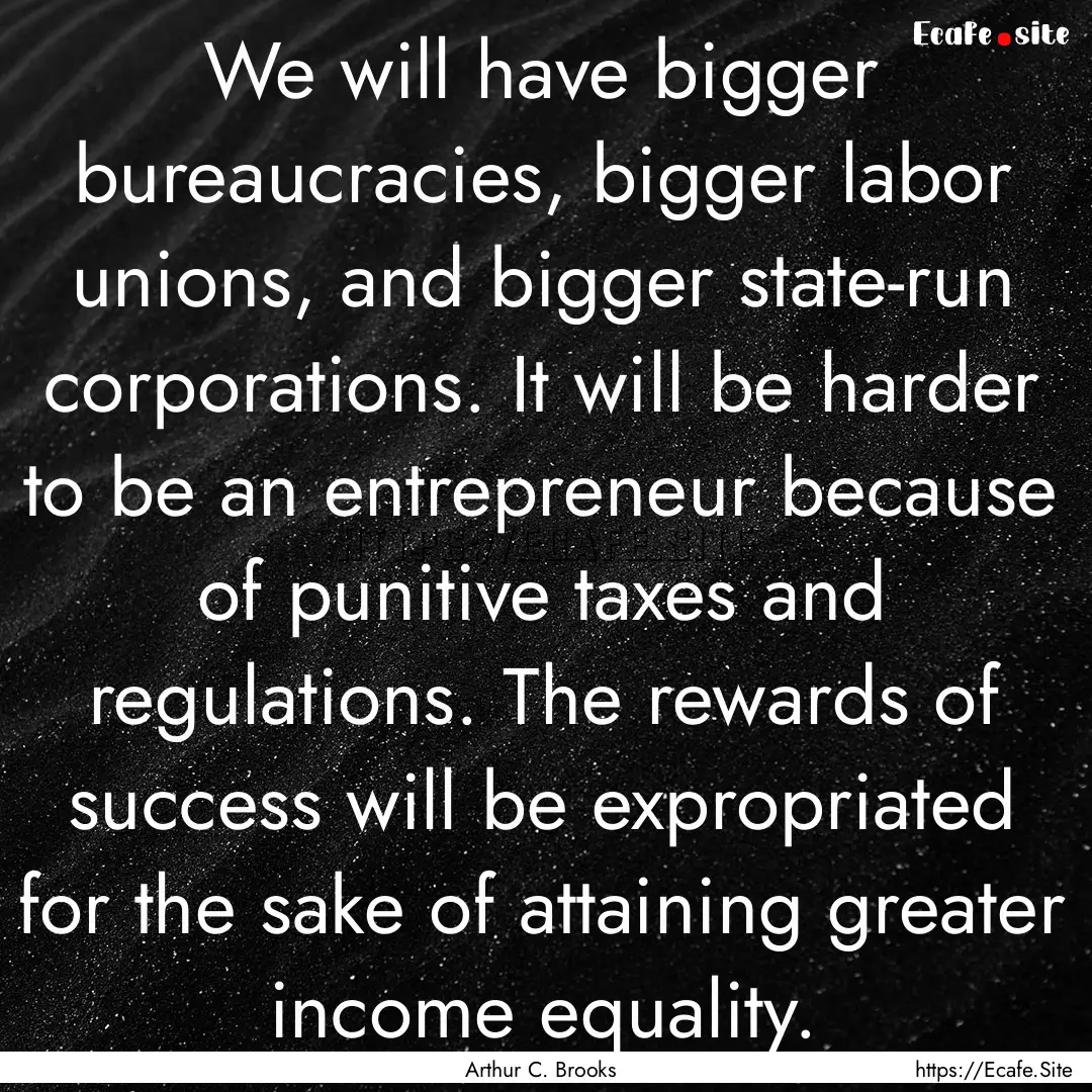 We will have bigger bureaucracies, bigger.... : Quote by Arthur C. Brooks