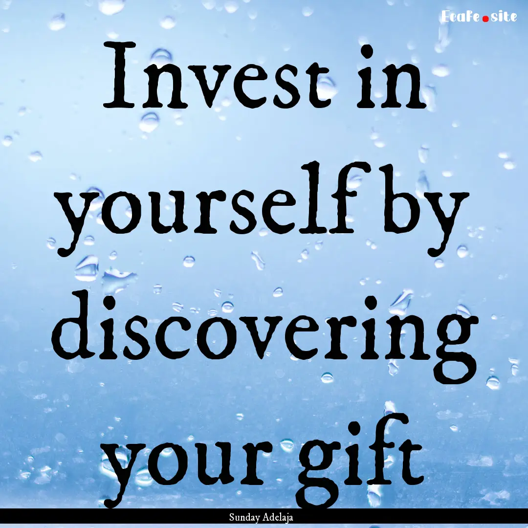 Invest in yourself by discovering your gift.... : Quote by Sunday Adelaja