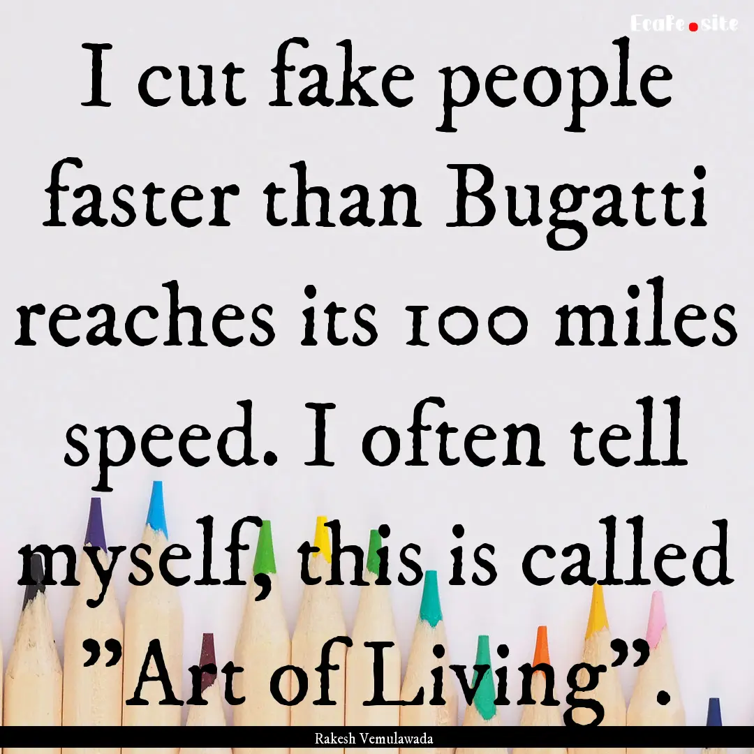 I cut fake people faster than Bugatti reaches.... : Quote by Rakesh Vemulawada