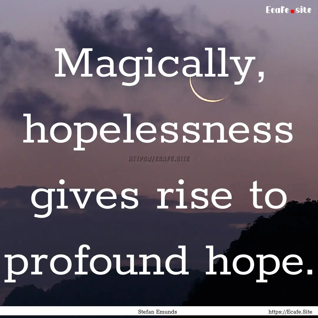 Magically, hopelessness gives rise to profound.... : Quote by Stefan Emunds