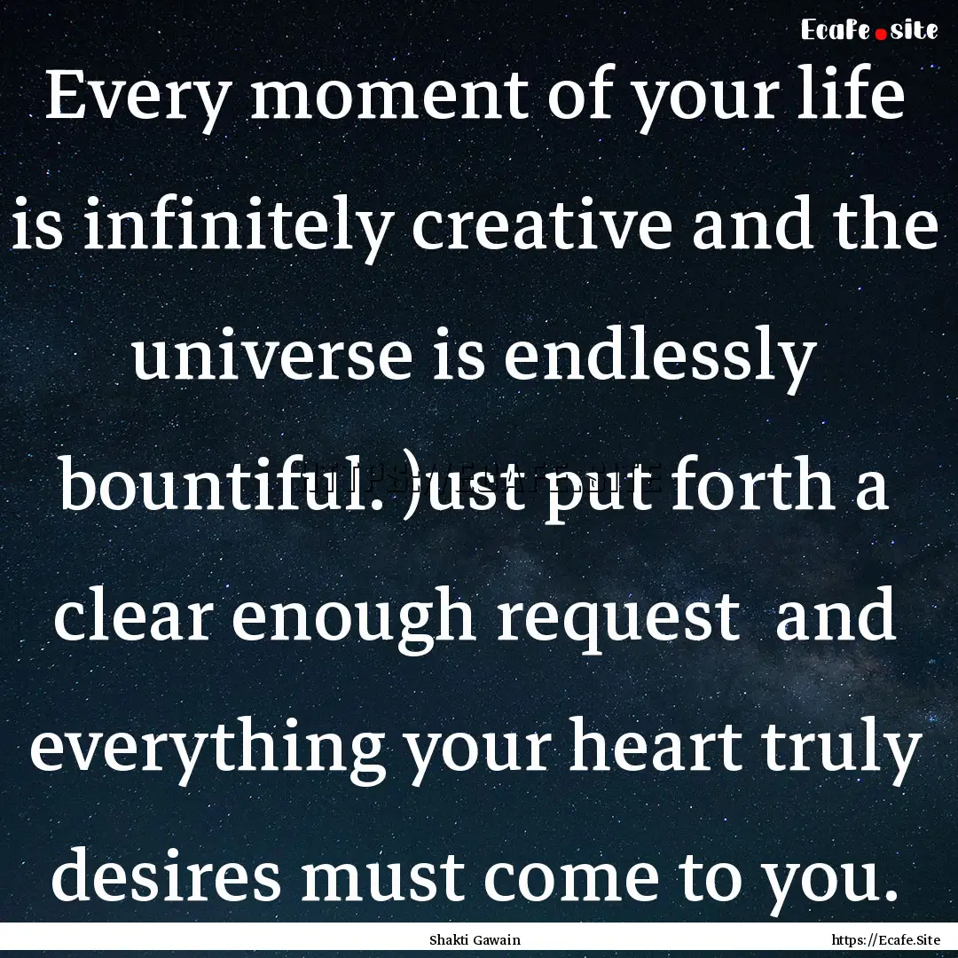 Every moment of your life is infinitely creative.... : Quote by Shakti Gawain