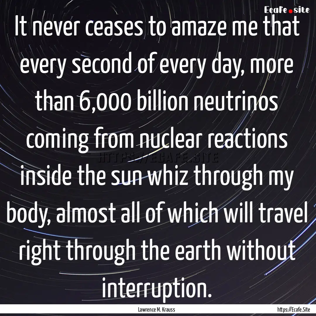 It never ceases to amaze me that every second.... : Quote by Lawrence M. Krauss