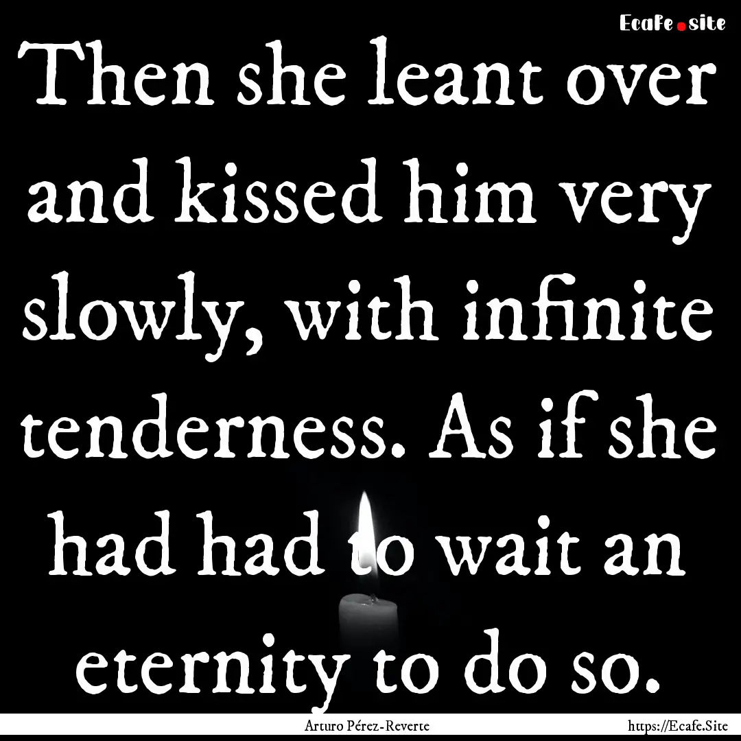 Then she leant over and kissed him very slowly,.... : Quote by Arturo Pérez-Reverte