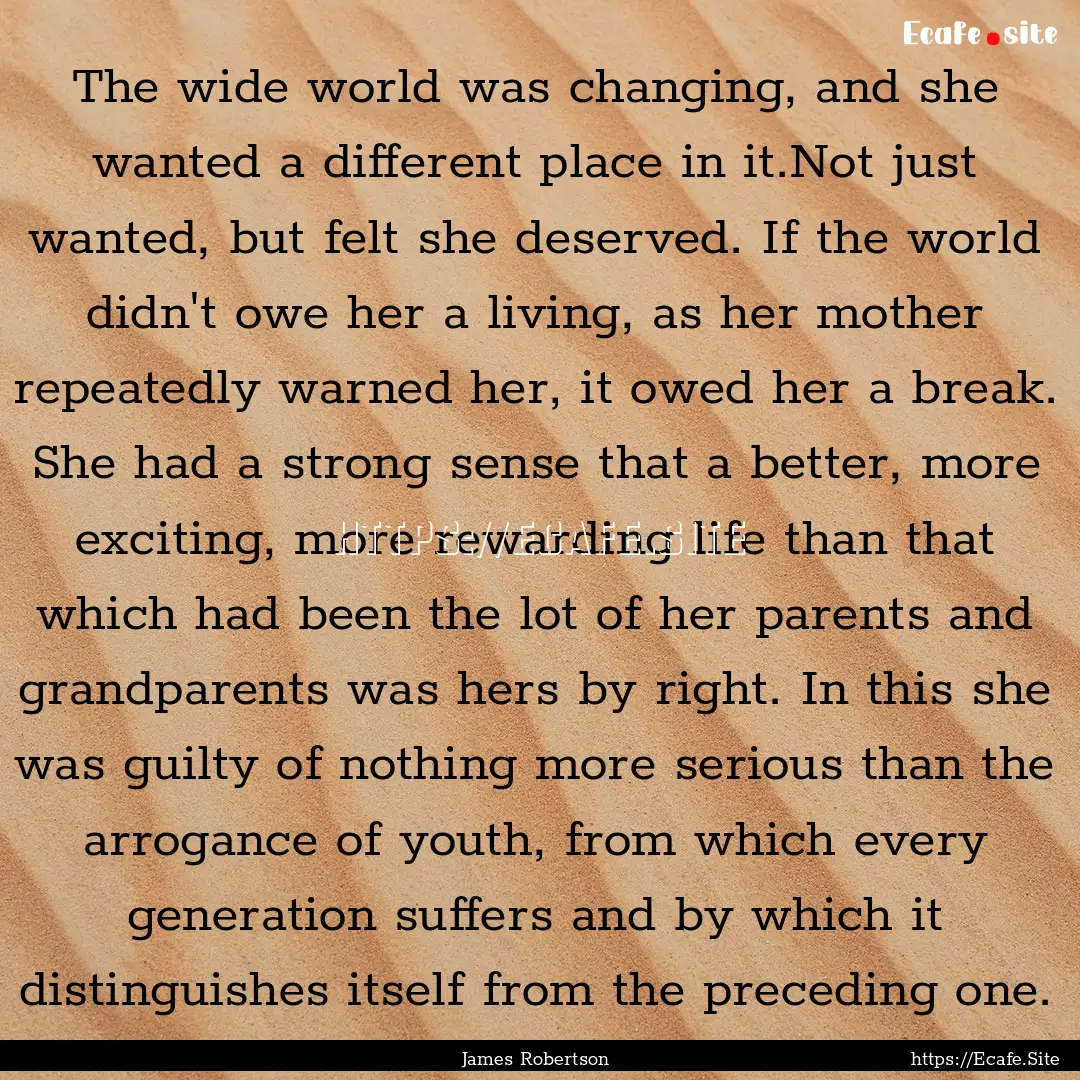 The wide world was changing, and she wanted.... : Quote by James Robertson