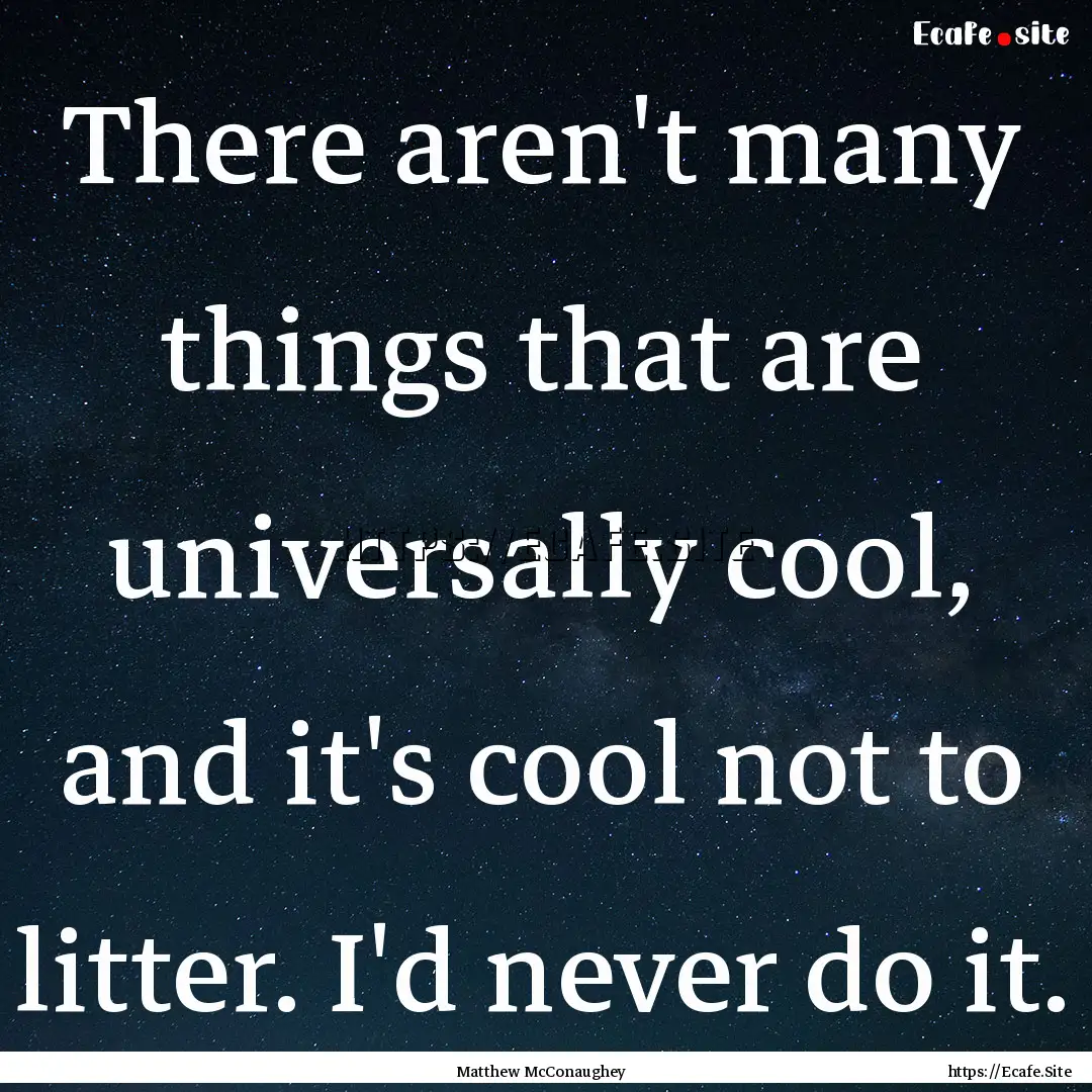 There aren't many things that are universally.... : Quote by Matthew McConaughey