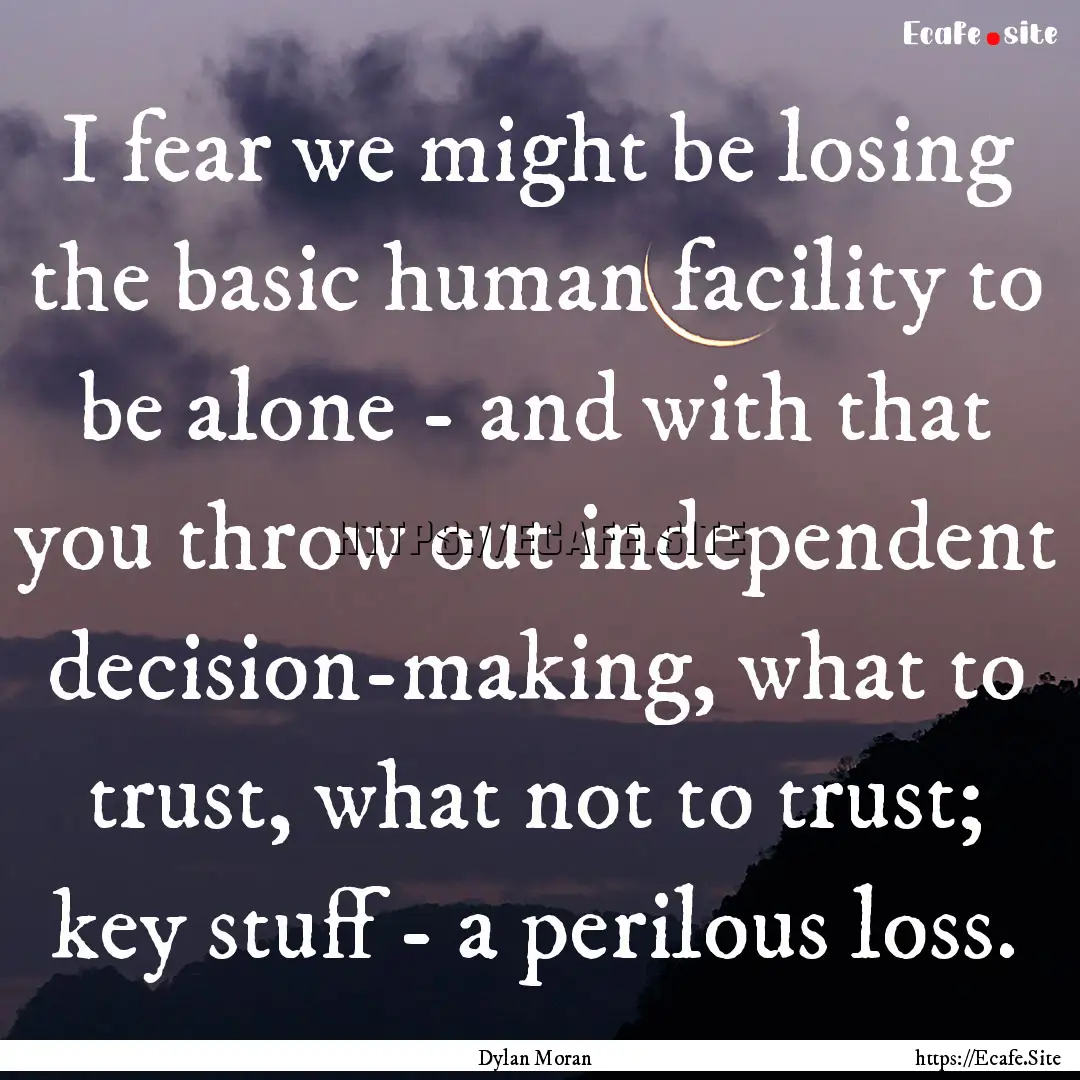 I fear we might be losing the basic human.... : Quote by Dylan Moran