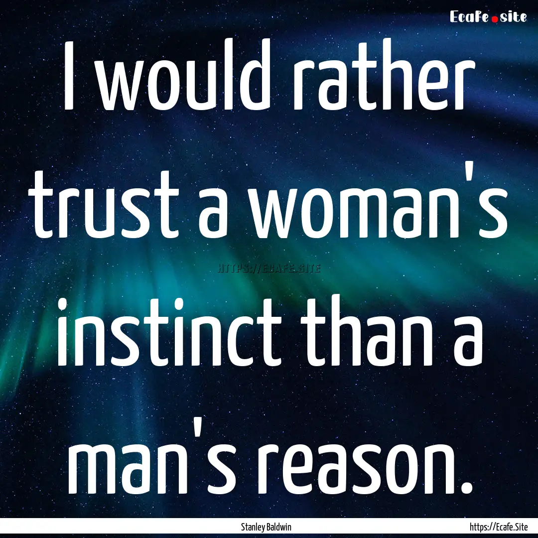 I would rather trust a woman's instinct than.... : Quote by Stanley Baldwin