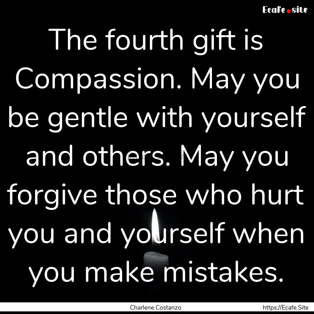 The fourth gift is Compassion. May you be.... : Quote by Charlene Costanzo