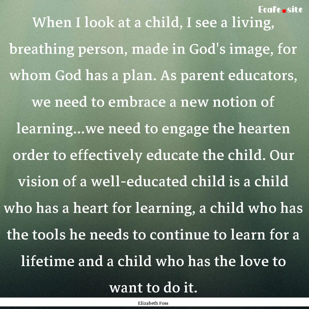 When I look at a child, I see a living, breathing.... : Quote by Elizabeth Foss